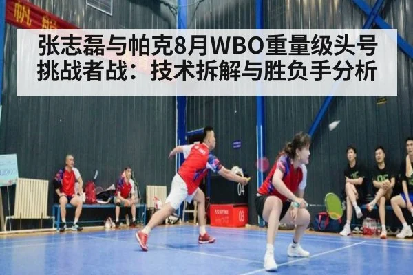 张志磊与帕克8月WBO重量级头号挑战者战:技术拆解与胜负手分析