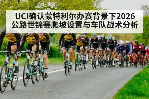 UCI确认蒙特利尔办赛背景下2026公路世锦赛爬坡设置与车队战术分析