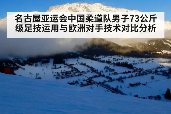 名古屋亚运会中国柔道队男子73公斤级足技运用与欧洲对手技术对比分析